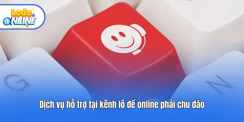 Dịch vụ hỗ trợ tại kênh lô đề online phải chu đáo