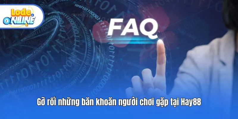 Gỡ rối những băn khoăn người chơi gặp tại Hay88