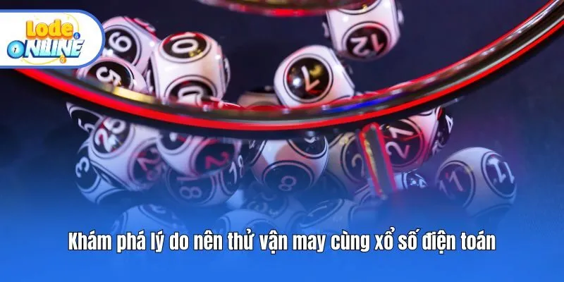 Khám phá lý do nên thử vận may cùng xổ số điện toán