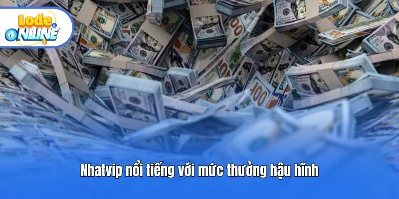 Nhatvip nổi tiếng với mức thưởng hậu hĩnh