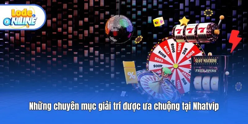 Những chuyên mục giải trí được ưa chuộng tại Nhatvip