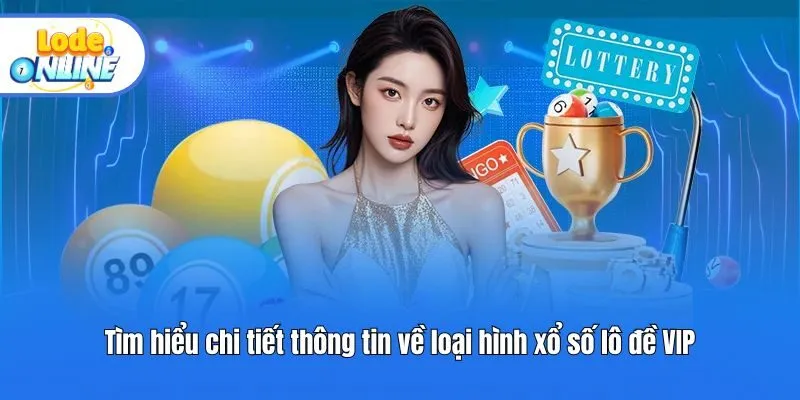 Tìm hiểu chi tiết thông tin về loại hình xổ số lô đề VIP