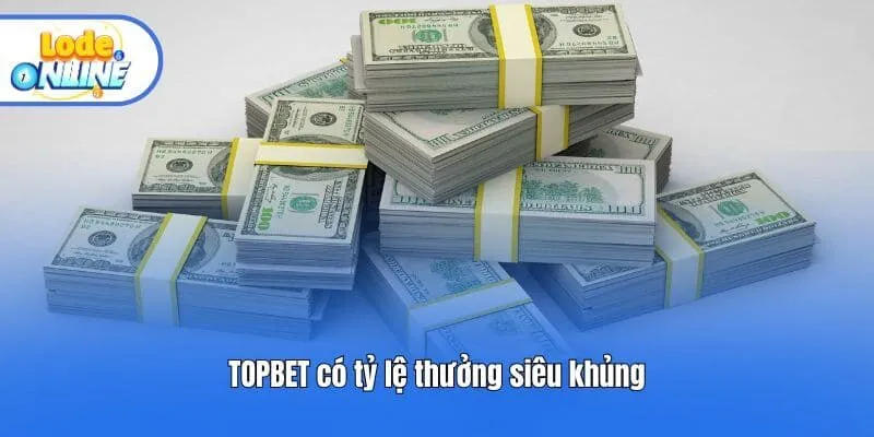 TOPBET có tỷ lệ thưởng siêu khủng