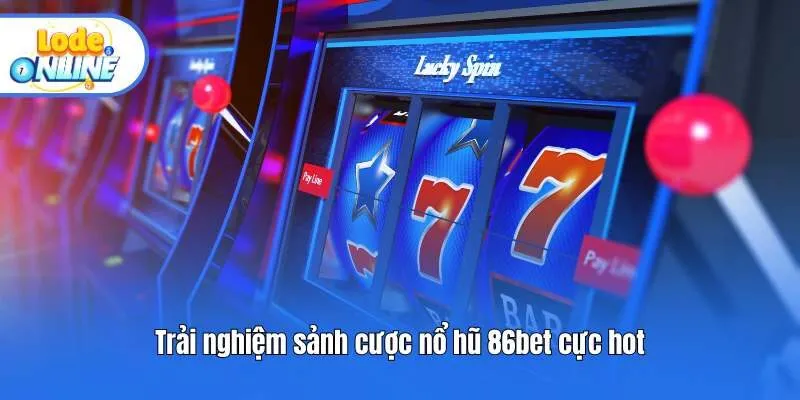 Trải nghiệm sảnh cược nổ hũ 86bet cực hot