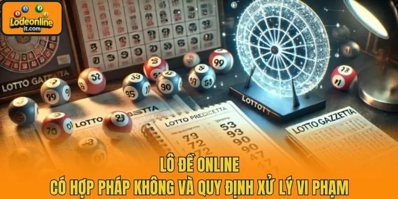 Lô đề online có hợp pháp không và quy định xử lý vi phạm