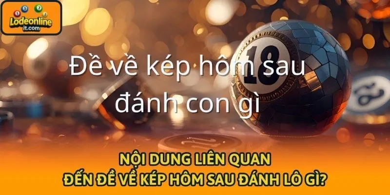 Nội dung liên quan đến đề về kép hôm sau đánh lô gì?